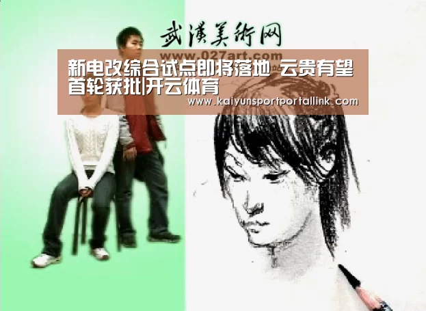 新电改综合试点即将落地 云贵有望首轮获批|开云体育(图2) 开云体育